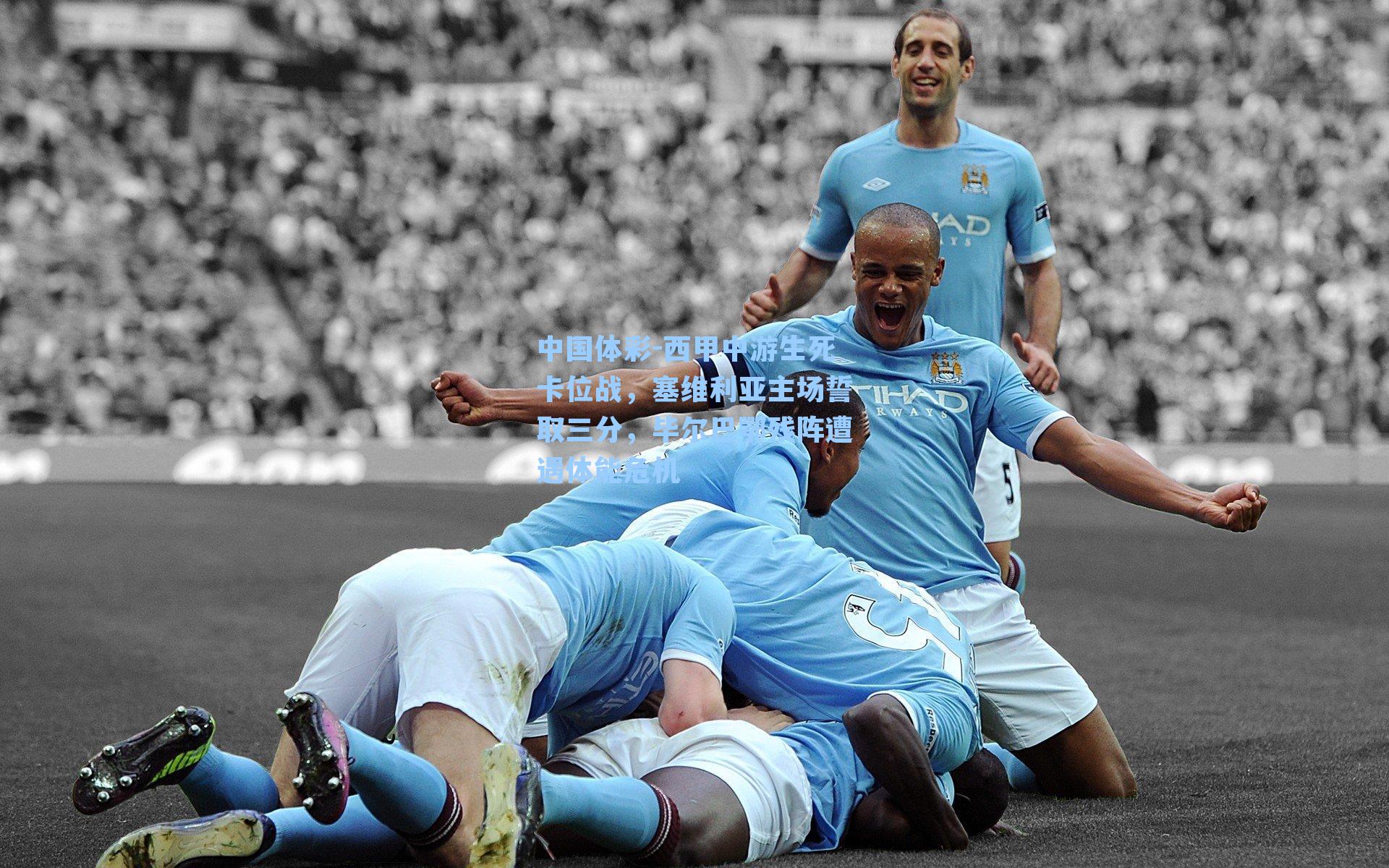中国体彩-西甲中游生死卡位战，塞维利亚主场誓取三分，毕尔巴鄂残阵遭遇体能危机