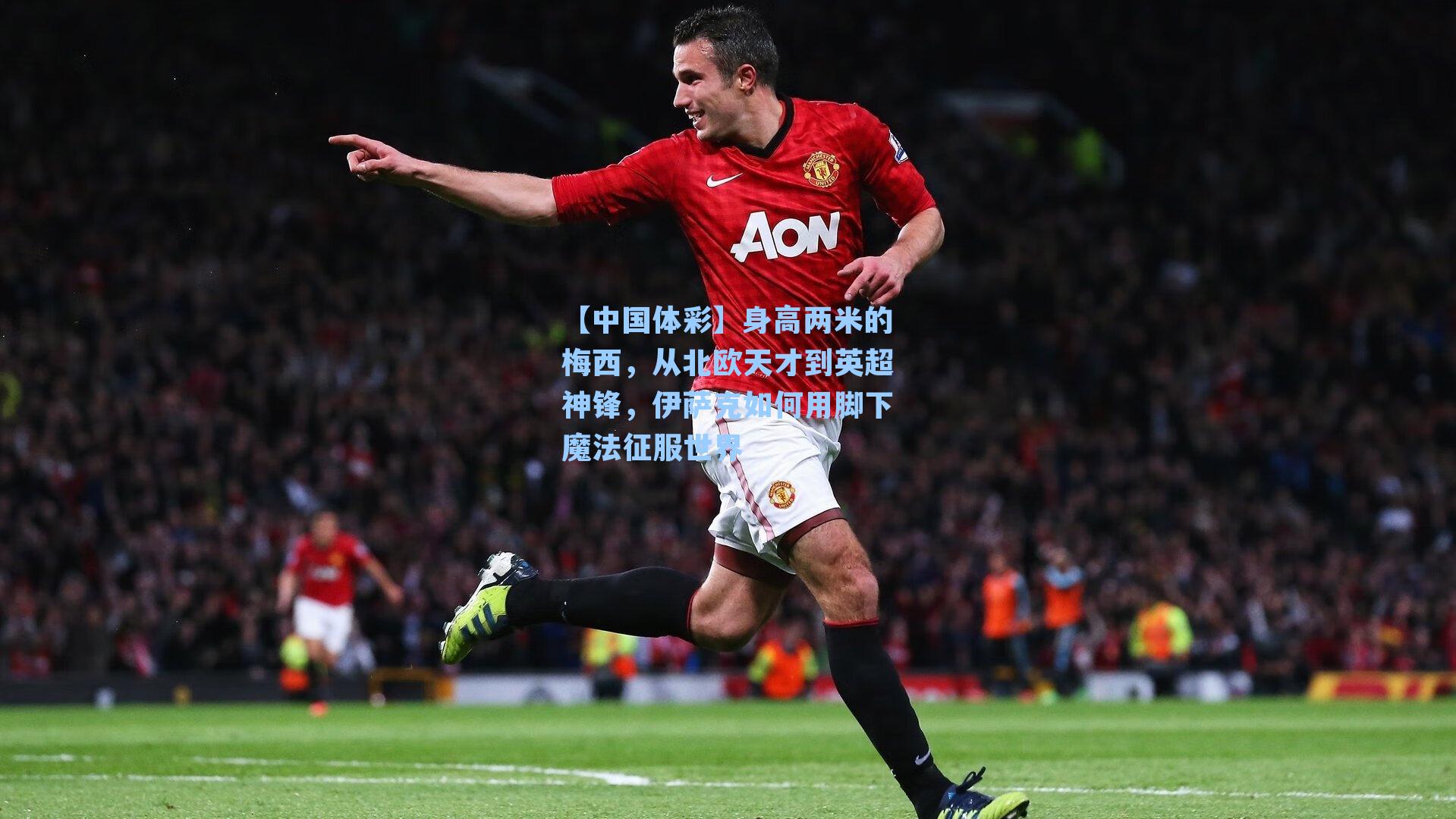 【中国体彩】身高两米的梅西，从北欧天才到英超神锋，伊萨克如何用脚下魔法征服世界