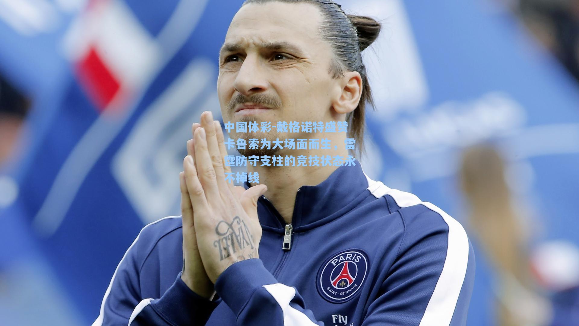 中国体彩-戴格诺特盛赞卡鲁索为大场面而生，雷霆防守支柱的竞技状态永不掉线