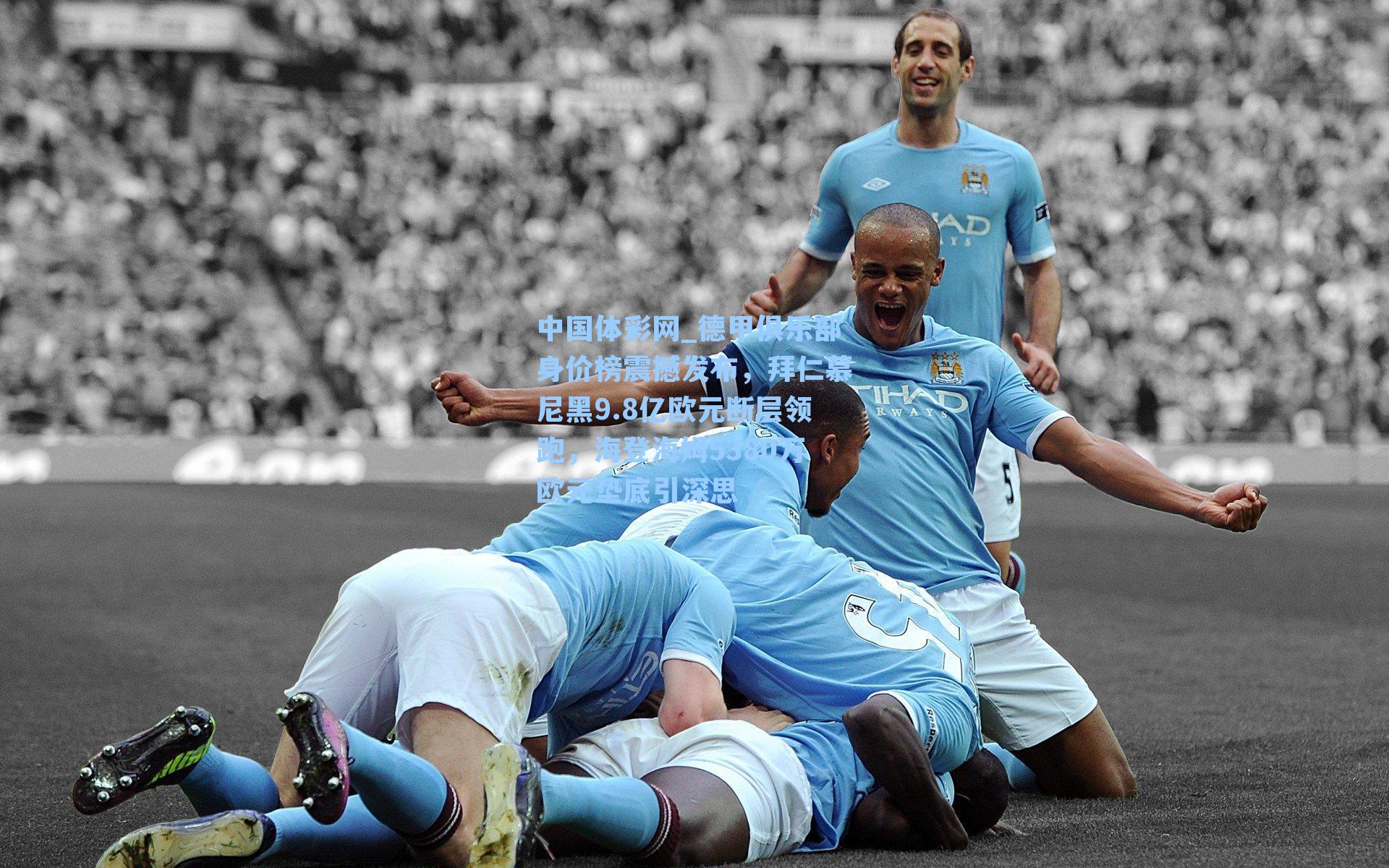 德甲俱乐部身价榜震撼发布，拜仁慕尼黑9.8亿欧元断层领跑，海登海姆5380万欧元垫底引深思