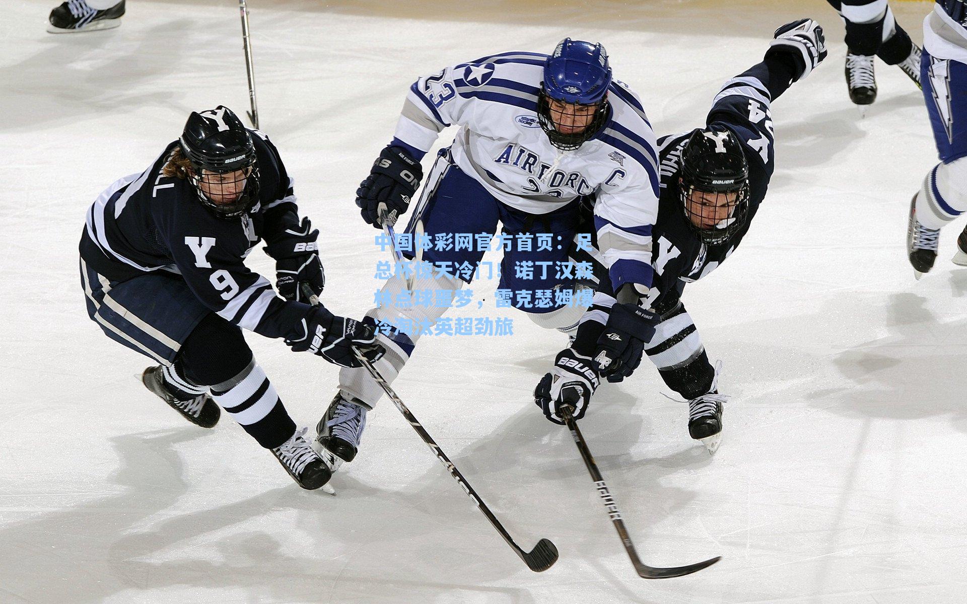 中国体彩网官方首页：足总杯惊天冷门！诺丁汉森林点球噩梦，雷克瑟姆爆冷淘汰英超劲旅