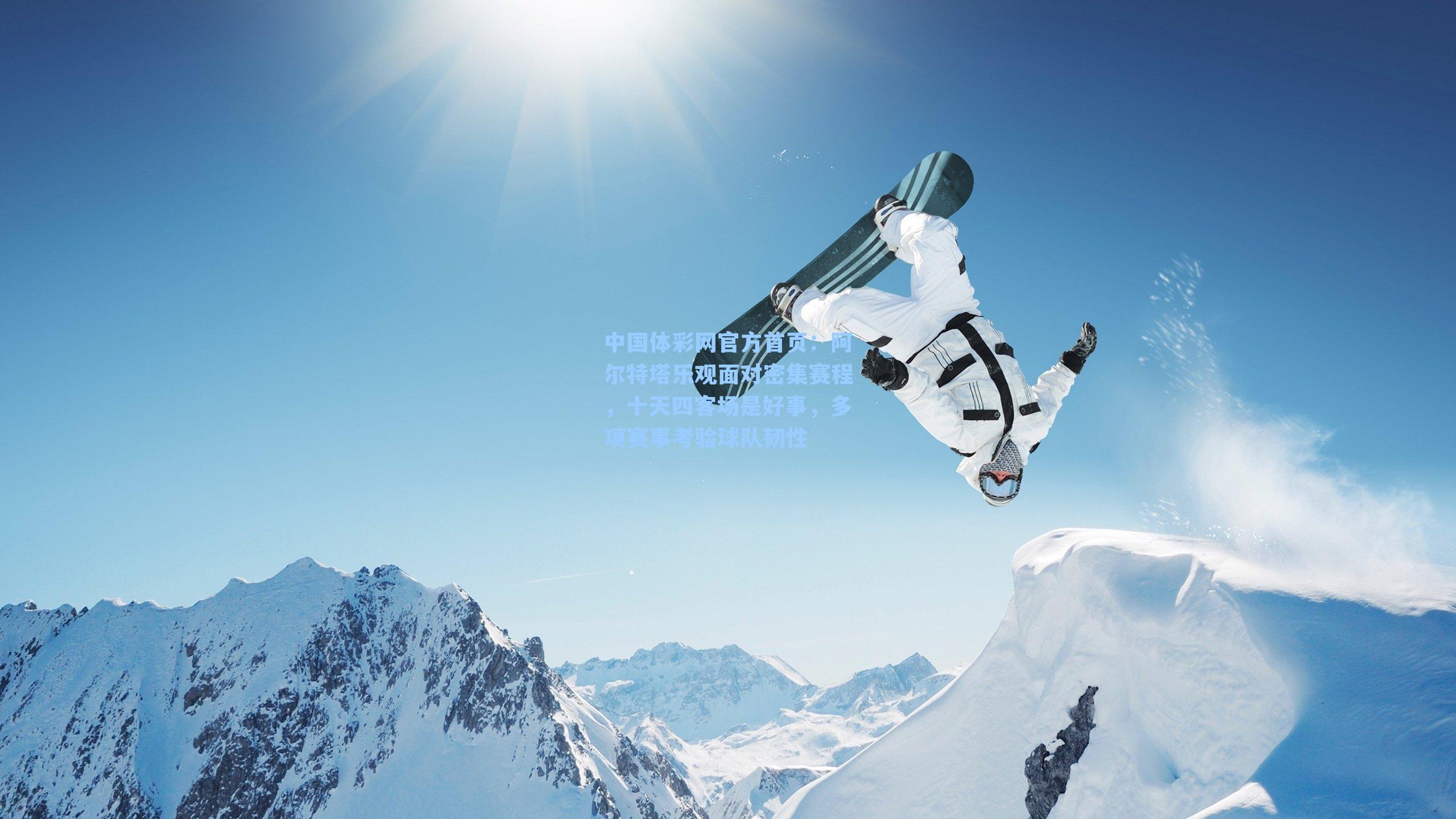 中国体彩网官方首页：阿尔特塔乐观面对密集赛程，十天四客场是好事，多项赛事考验球队韧性