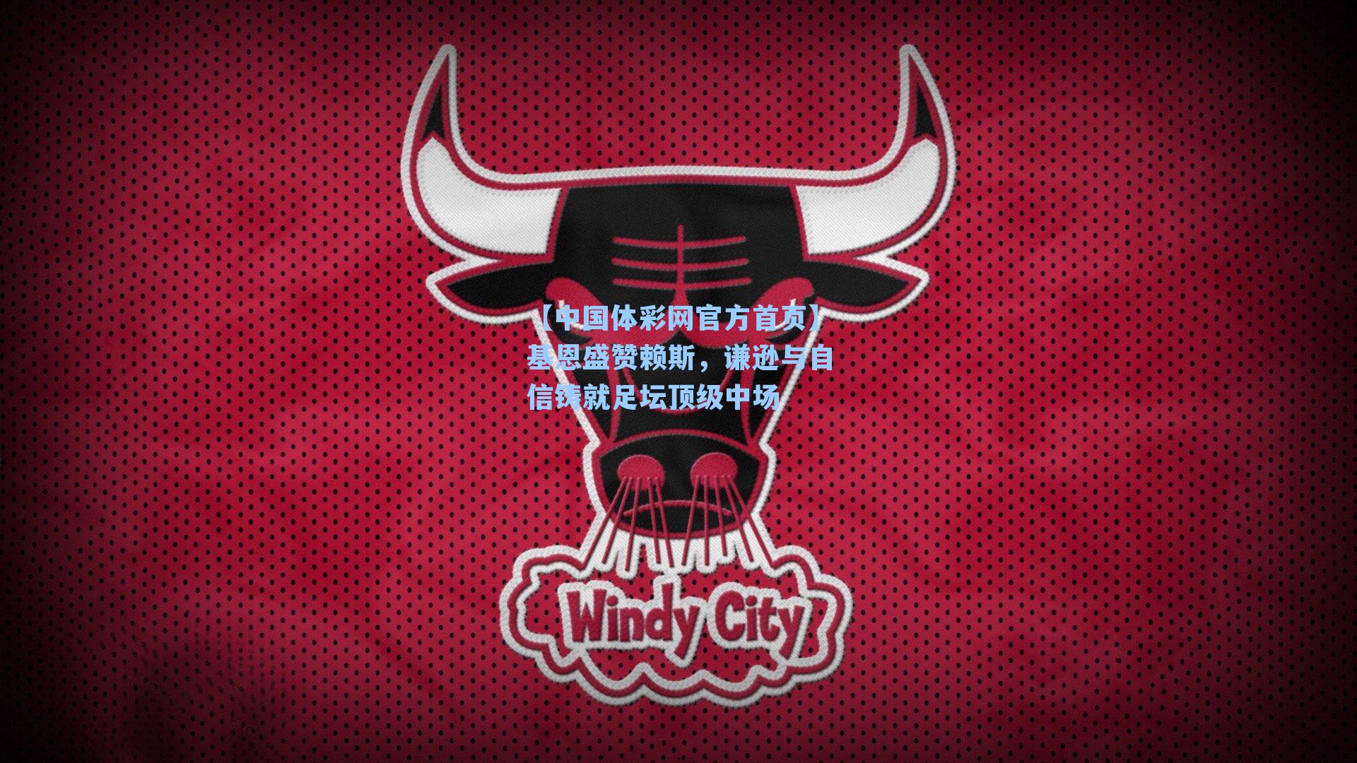 【中国体彩网官方首页】基恩盛赞赖斯，谦逊与自信铸就足坛顶级中场