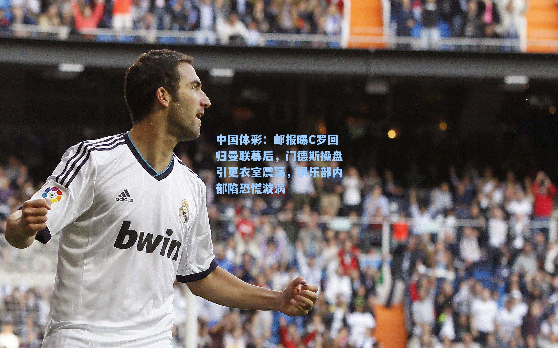 中国体彩：邮报曝C罗回归曼联幕后，门德斯操盘引更衣室震荡，俱乐部内部陷恐慌漩涡