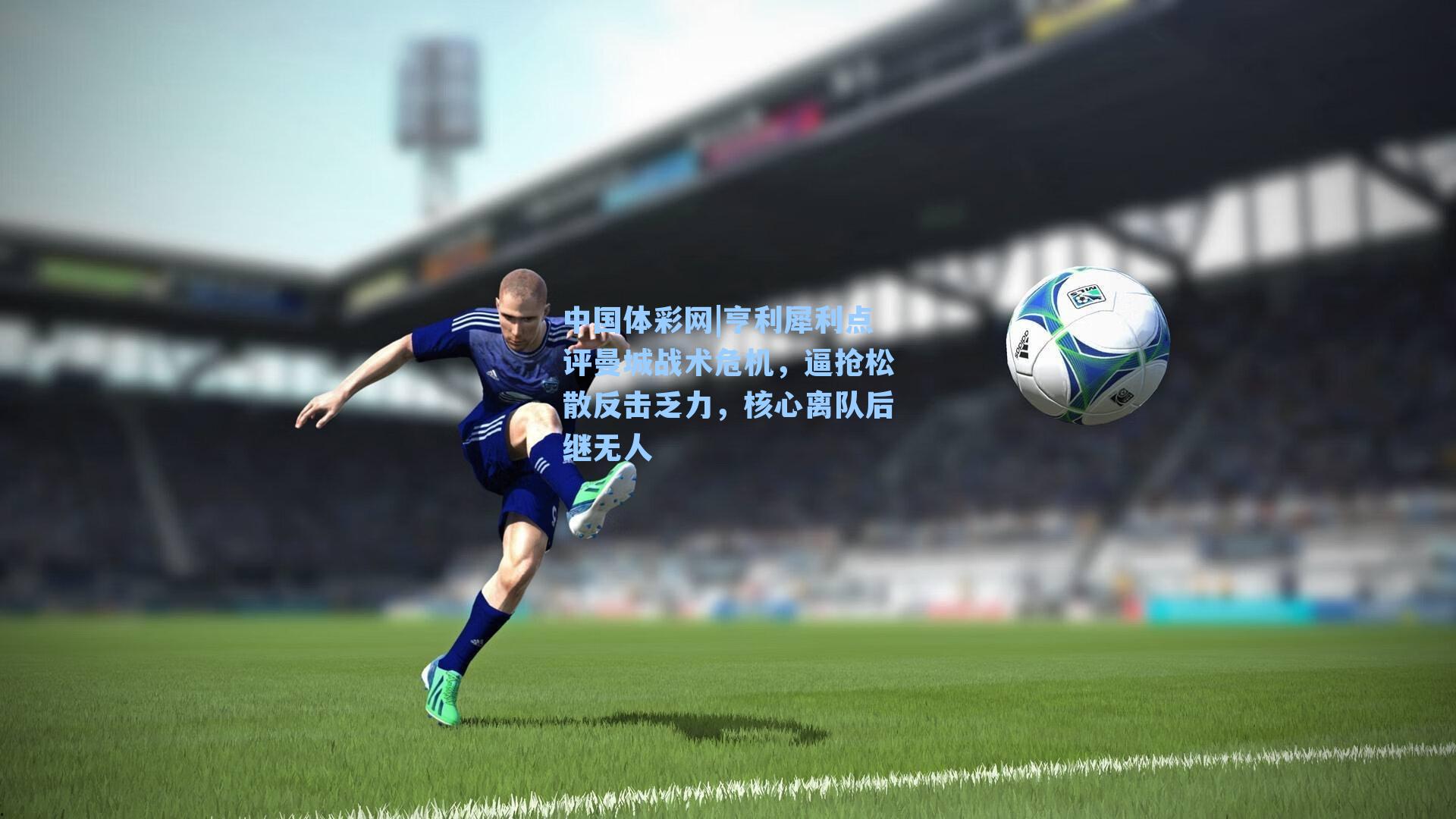 亨利犀利点评曼城战术危机，逼抢松散反击乏力，核心离队后继无人