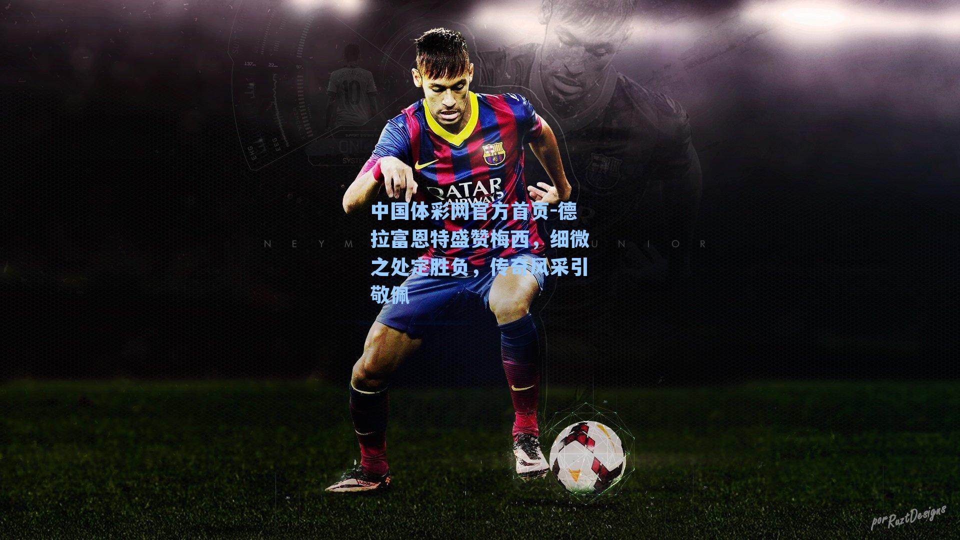 德拉富恩特盛赞梅西，细微之处定胜负，传奇风采引敬佩