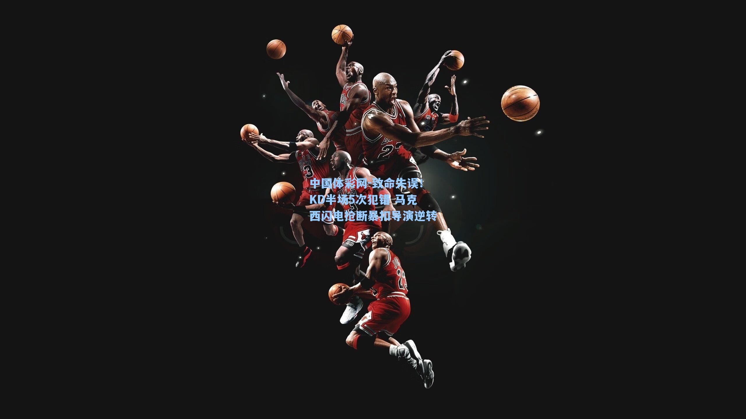 致命失误!KD半场5次犯错 马克西闪电抢断暴扣导演逆转