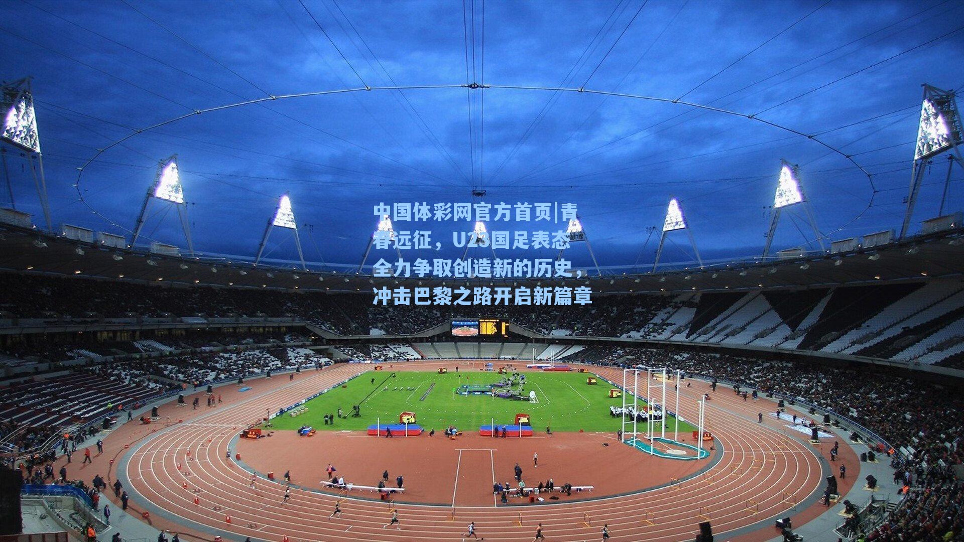 青春远征,U23国足表态全力争取创造新的历史,冲击巴黎之路开启新篇章