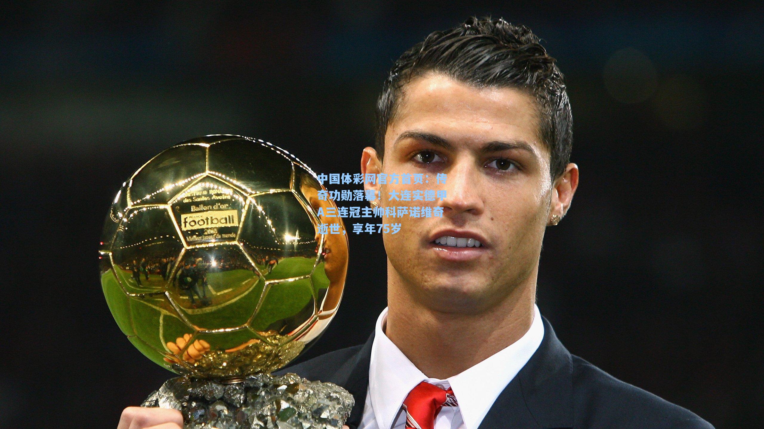 中国体彩网官方首页：传奇功勋落幕！大连实德甲A三连冠主帅科萨诺维奇逝世，享年75岁