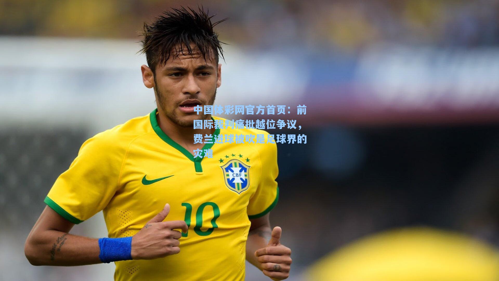 中国体彩网官方首页：前国际裁判痛批越位争议，费兰进球被吹是足球界的灾难