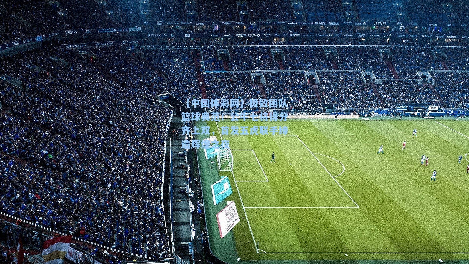 极致团队篮球典范！公牛七将得分齐上双，首发五虎联手缔造辉煌之夜