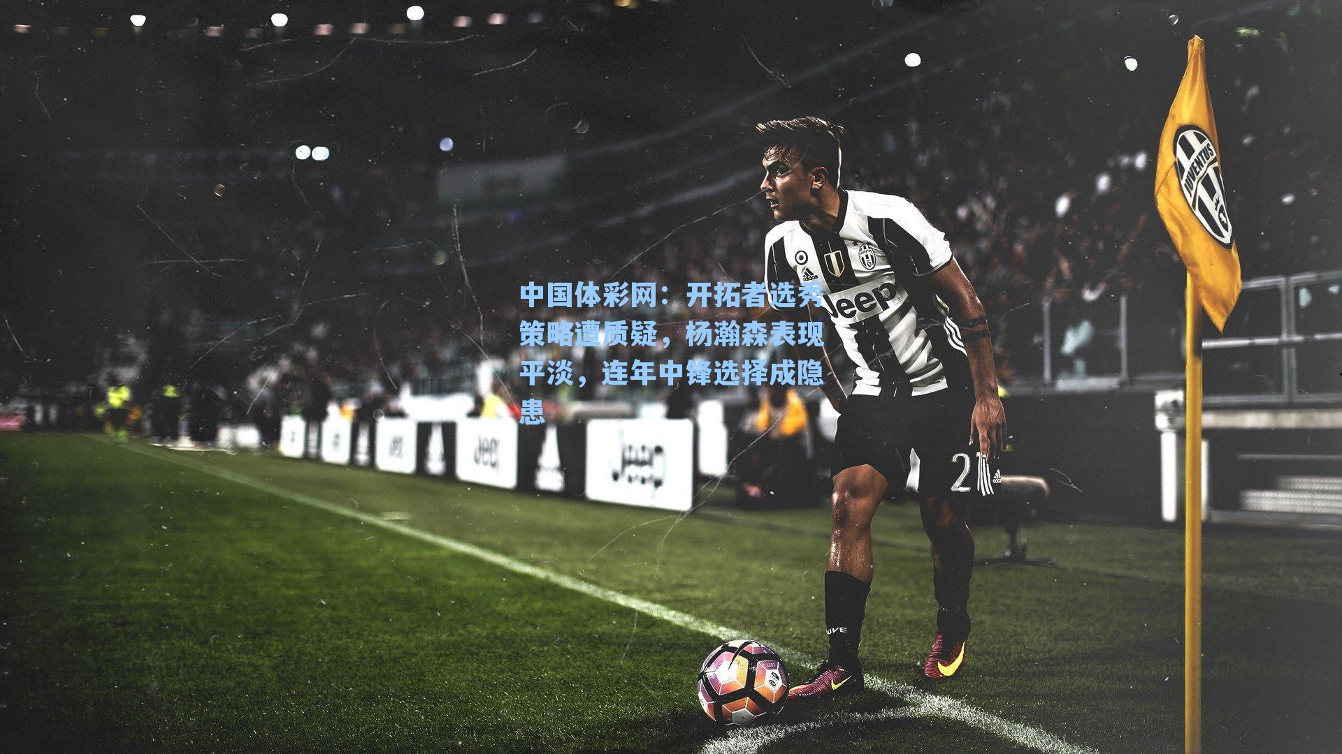 中国体彩网：开拓者选秀策略遭质疑，杨瀚森表现平淡，连年中锋选择成隐患