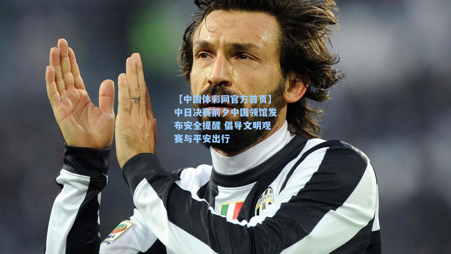 【中国体彩网官方首页】中日决赛前夕中国领馆发布安全提醒 倡导文明观赛与平安出行