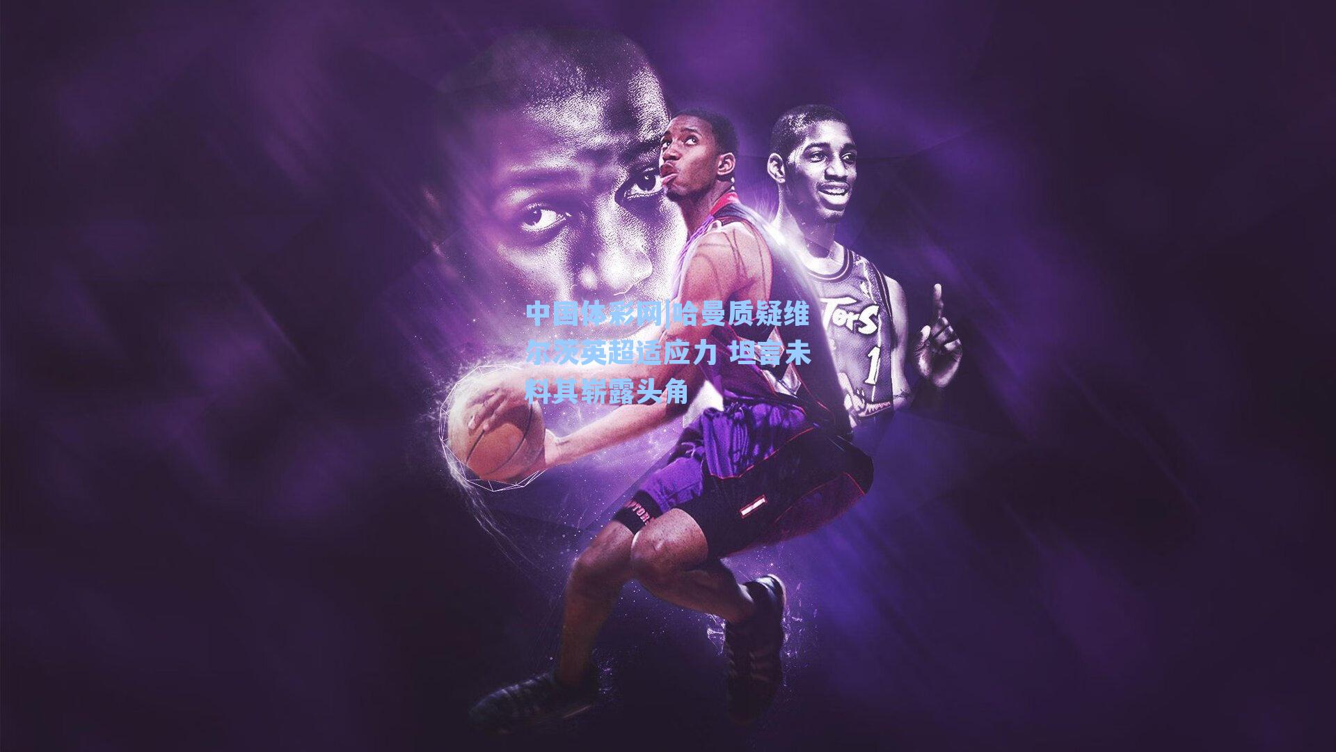 哈曼质疑维尔茨英超适应力 坦言未料其崭露头角