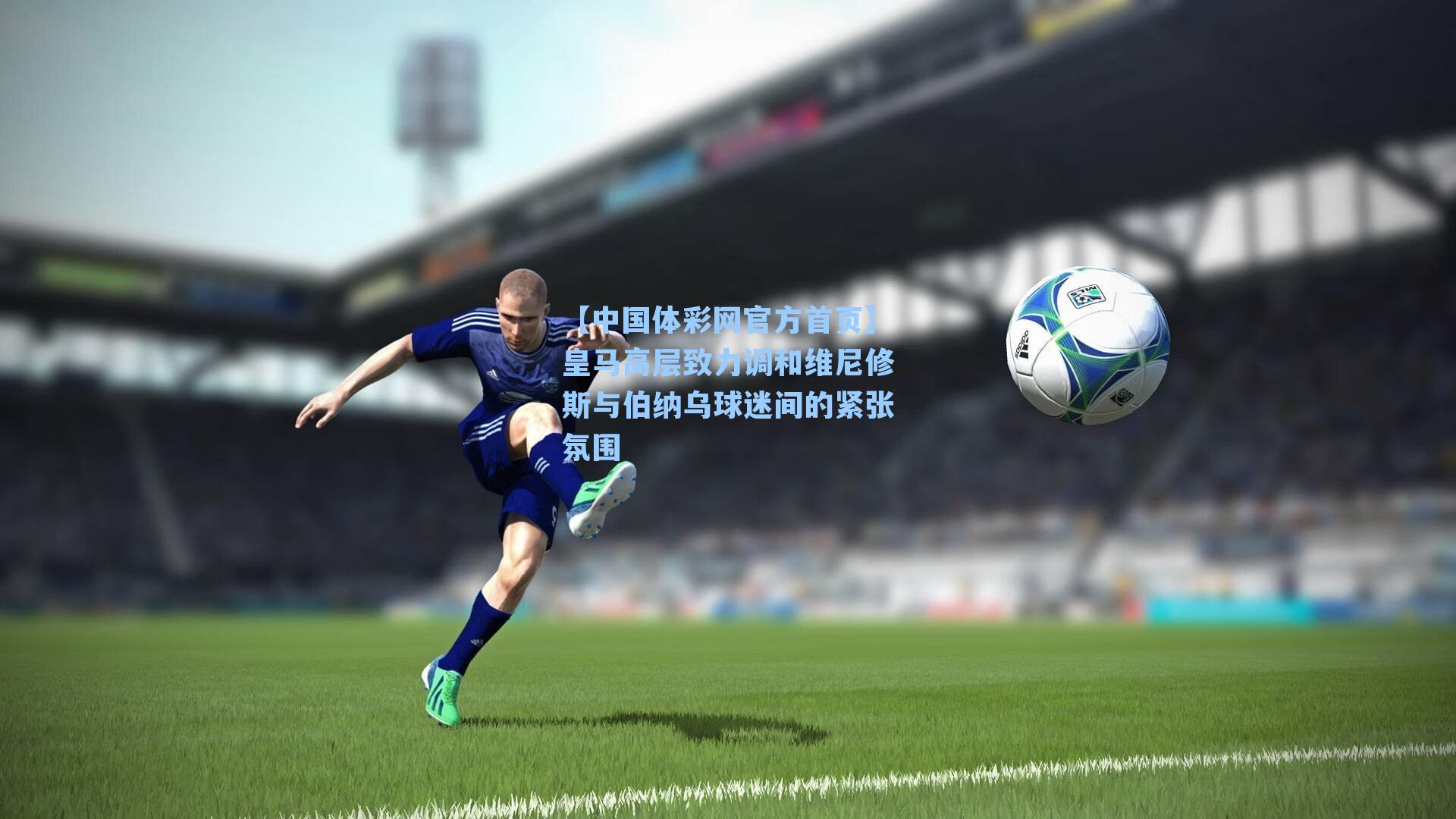 皇马高层致力调和维尼修斯与伯纳乌球迷间的紧张氛围