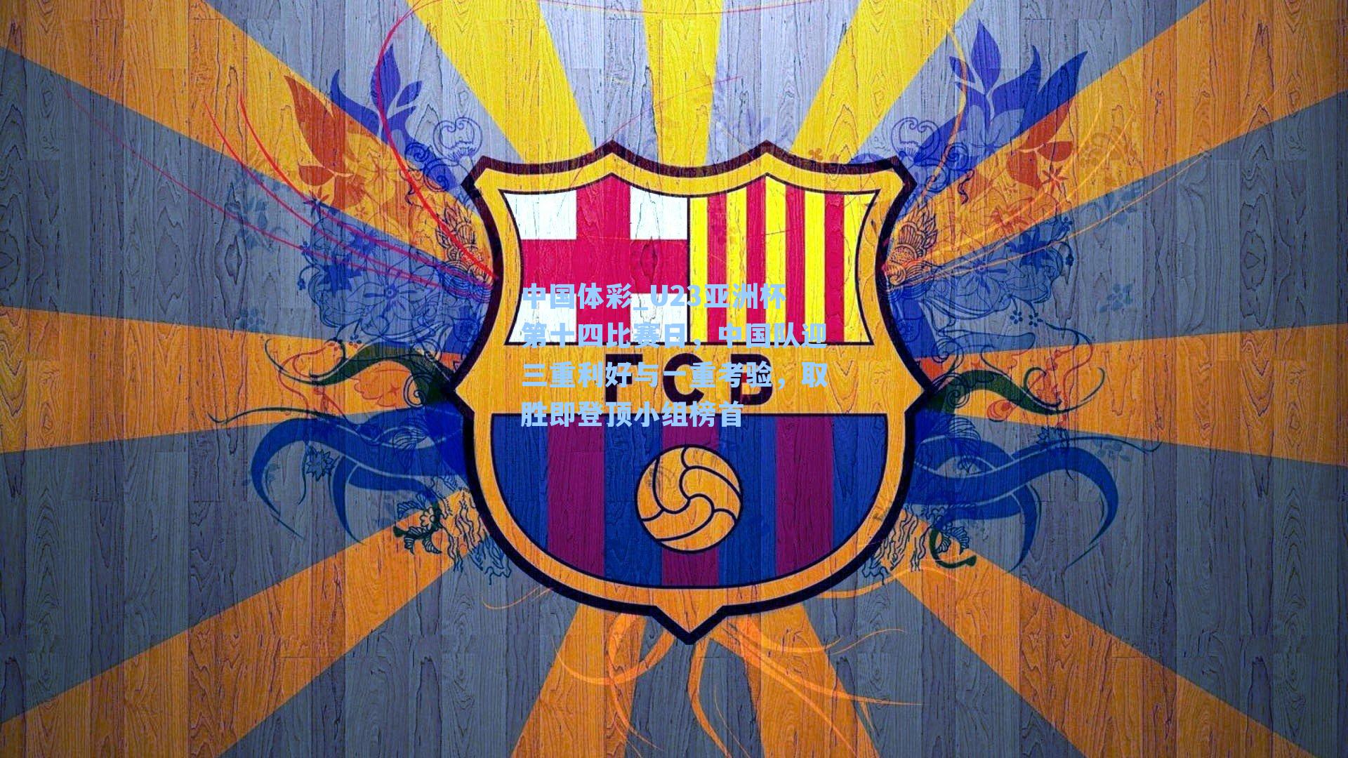 U23亚洲杯第十四比赛日，中国队迎三重利好与一重考验，取胜即登顶小组榜首