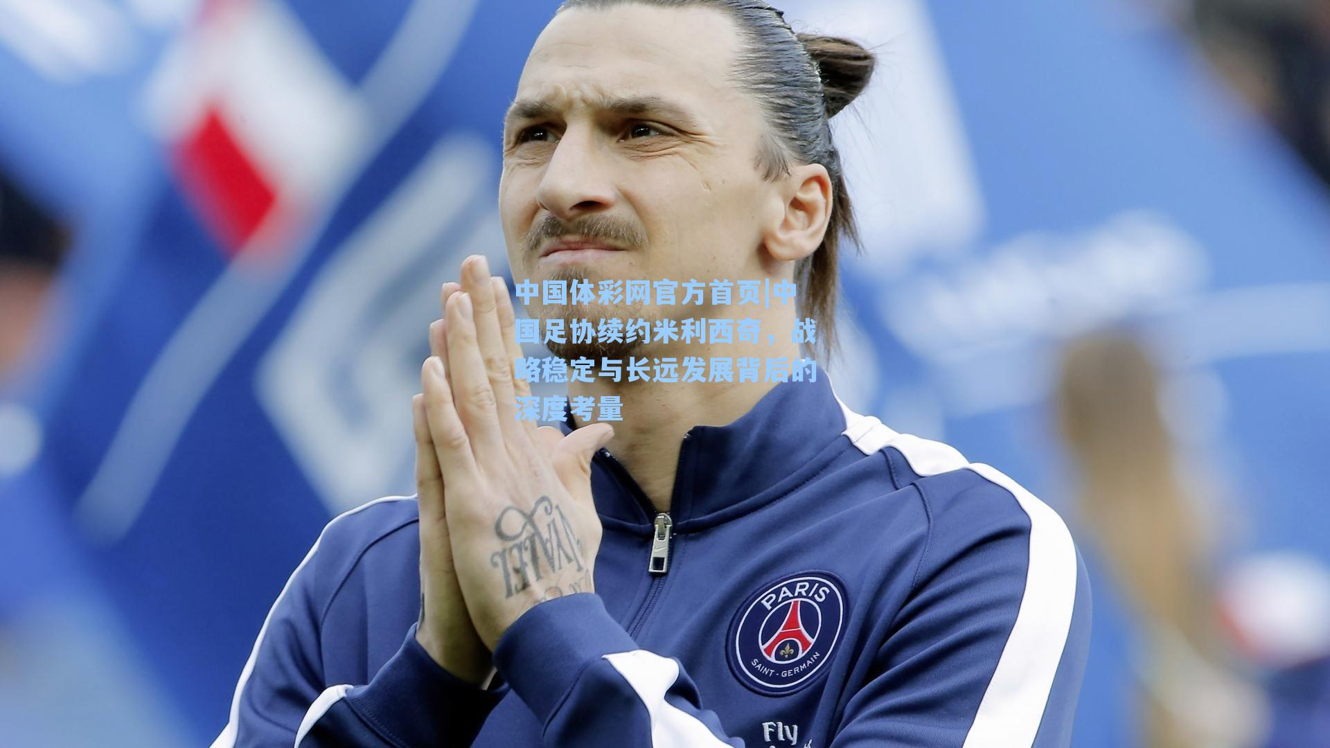 中国足协续约米利西奇，战略稳定与长远发展背后的深度考量