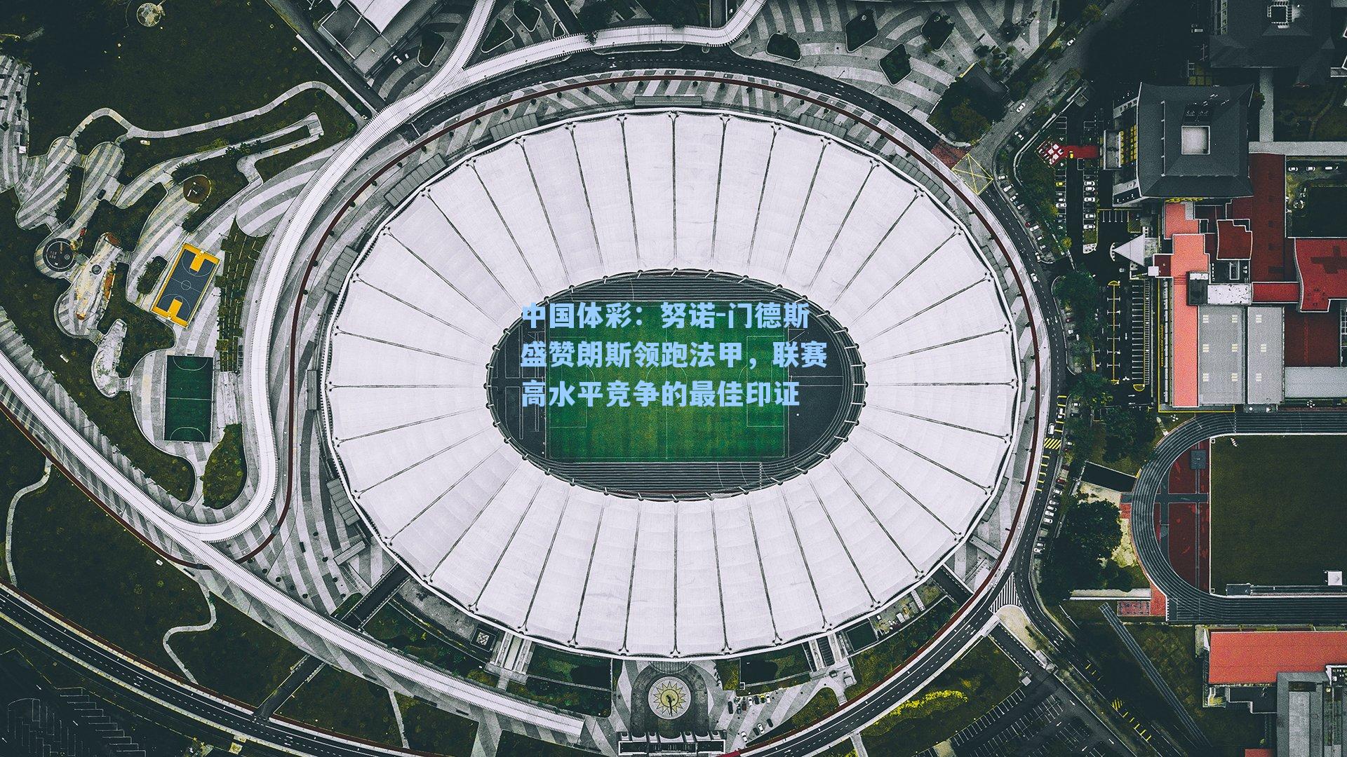 努诺-门德斯盛赞朗斯领跑法甲，联赛高水平竞争的最佳印证